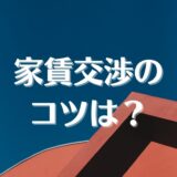 賃貸物件、交渉のコツは？家賃交渉、初期費用や月額費用、条件、タイミング等の交渉術を伝授。