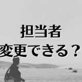 不動産屋の担当者を変えたい。担当者は変えれる？満足度は担当者で変わる？を解説。