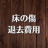 賃貸のフローリングが傷だらけ。床の直し方、退去費用を解説。